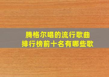 腾格尔唱的流行歌曲排行榜前十名有哪些歌