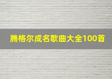 腾格尔成名歌曲大全100首