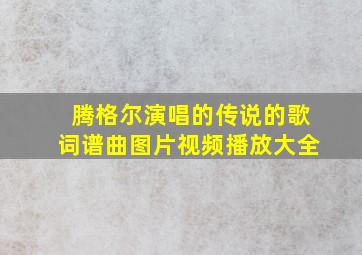 腾格尔演唱的传说的歌词谱曲图片视频播放大全