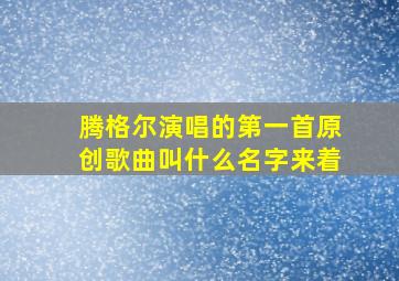 腾格尔演唱的第一首原创歌曲叫什么名字来着