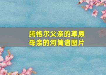 腾格尔父亲的草原母亲的河简谱图片