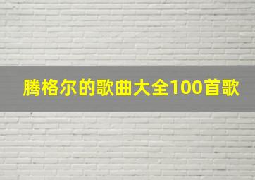 腾格尔的歌曲大全100首歌