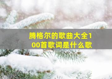 腾格尔的歌曲大全100首歌词是什么歌