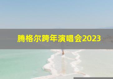 腾格尔跨年演唱会2023