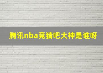 腾讯nba竞猜吧大神是谁呀