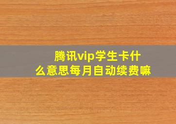 腾讯vip学生卡什么意思每月自动续费嘛