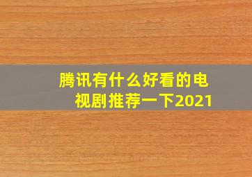 腾讯有什么好看的电视剧推荐一下2021