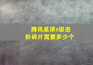 腾讯桌球s级进阶碎片需要多少个