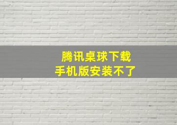 腾讯桌球下载手机版安装不了