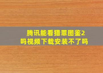 腾讯能看猎罪图鉴2吗视频下载安装不了吗