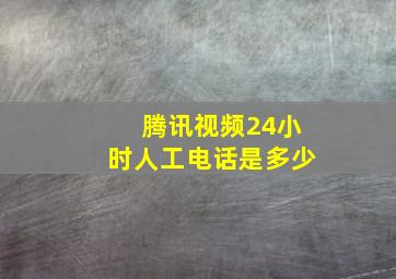 腾讯视频24小时人工电话是多少