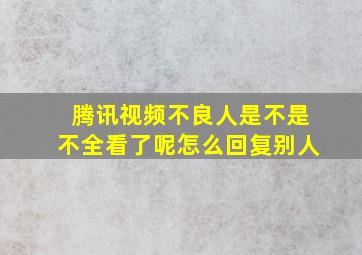 腾讯视频不良人是不是不全看了呢怎么回复别人