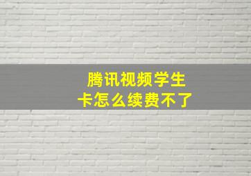 腾讯视频学生卡怎么续费不了