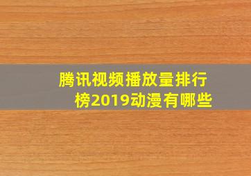 腾讯视频播放量排行榜2019动漫有哪些