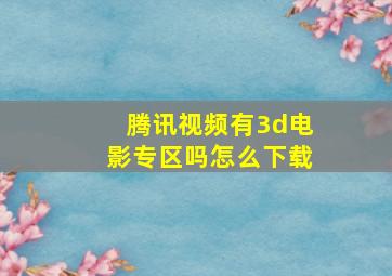 腾讯视频有3d电影专区吗怎么下载