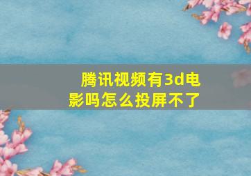 腾讯视频有3d电影吗怎么投屏不了