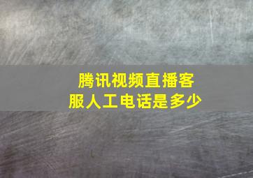 腾讯视频直播客服人工电话是多少