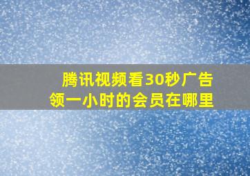 腾讯视频看30秒广告领一小时的会员在哪里