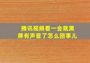 腾讯视频看一会就黑屏有声音了怎么回事儿