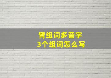 臂组词多音字3个组词怎么写