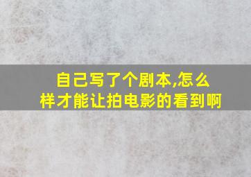 自己写了个剧本,怎么样才能让拍电影的看到啊