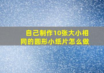 自己制作10张大小相同的圆形小纸片怎么做