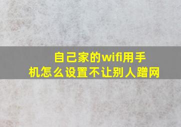 自己家的wifi用手机怎么设置不让别人蹭网