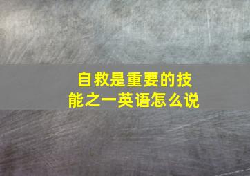 自救是重要的技能之一英语怎么说