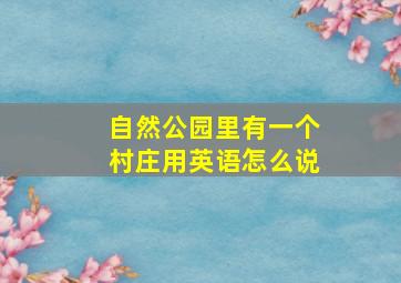 自然公园里有一个村庄用英语怎么说