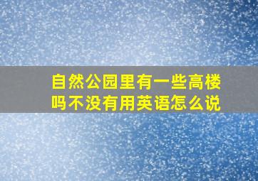 自然公园里有一些高楼吗不没有用英语怎么说