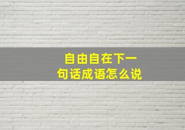 自由自在下一句话成语怎么说