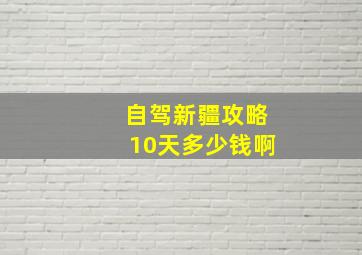 自驾新疆攻略10天多少钱啊