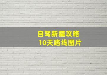 自驾新疆攻略10天路线图片