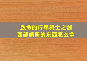 致命的行军骑士之剑西部哨所的东西怎么拿