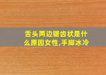 舌头两边锯齿状是什么原因女性,手脚冰冷