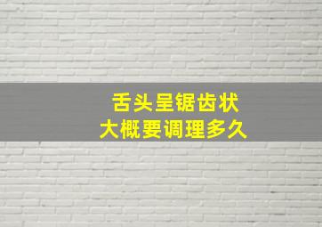 舌头呈锯齿状大概要调理多久