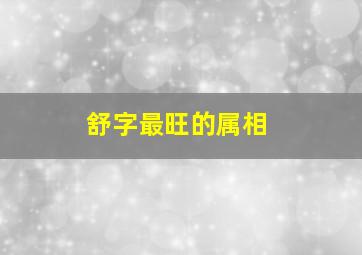 舒字最旺的属相