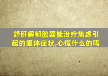 舒肝解郁胶囊能治疗焦虑引起的躯体症状,心慌什么的吗