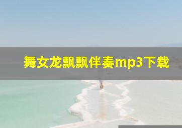 舞女龙飘飘伴奏mp3下载