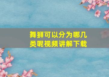 舞狮可以分为哪几类呢视频讲解下载