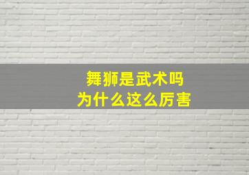 舞狮是武术吗为什么这么厉害