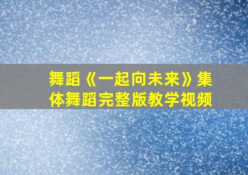 舞蹈《一起向未来》集体舞蹈完整版教学视频