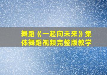 舞蹈《一起向未来》集体舞蹈视频完整版教学