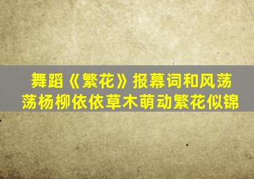 舞蹈《繁花》报幕词和风荡荡杨柳依依草木萌动繁花似锦