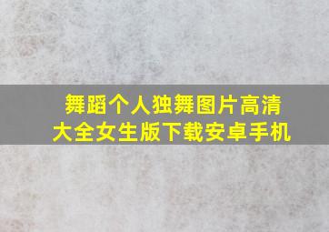 舞蹈个人独舞图片高清大全女生版下载安卓手机