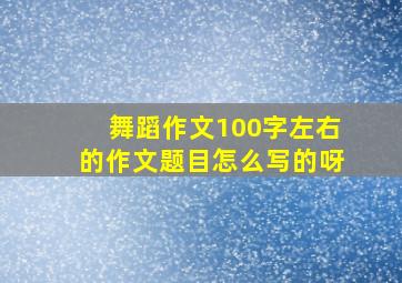 舞蹈作文100字左右的作文题目怎么写的呀