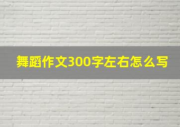 舞蹈作文300字左右怎么写