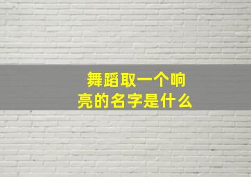 舞蹈取一个响亮的名字是什么