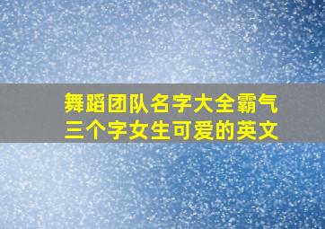 舞蹈团队名字大全霸气三个字女生可爱的英文