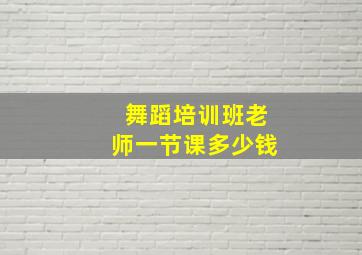 舞蹈培训班老师一节课多少钱